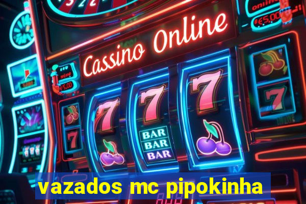 vazados mc pipokinha
